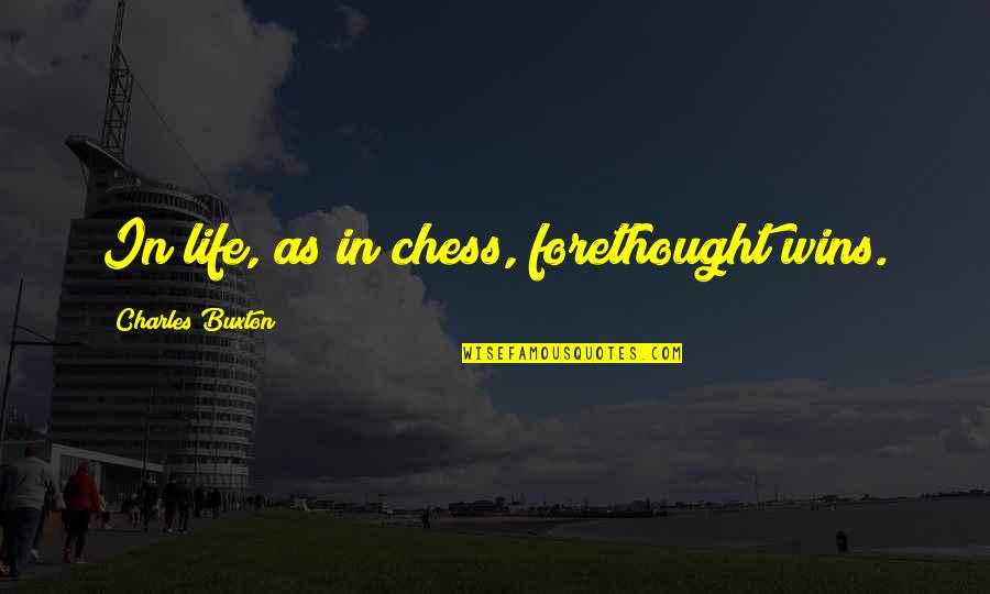 Buxton Quotes By Charles Buxton: In life, as in chess, forethought wins.