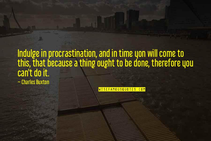 Buxton Quotes By Charles Buxton: Indulge in procrastination, and in time yon will