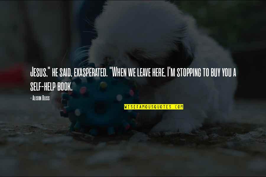 Buy A Book Quotes By Alison Bliss: Jesus," he said, exasperated. "When we leave here,