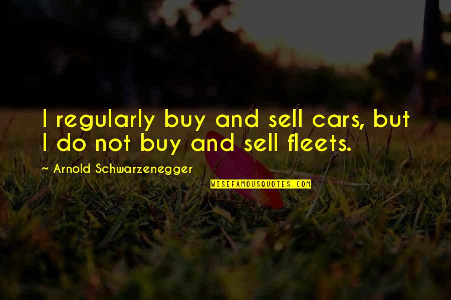 Buy And Sell Quotes By Arnold Schwarzenegger: I regularly buy and sell cars, but I