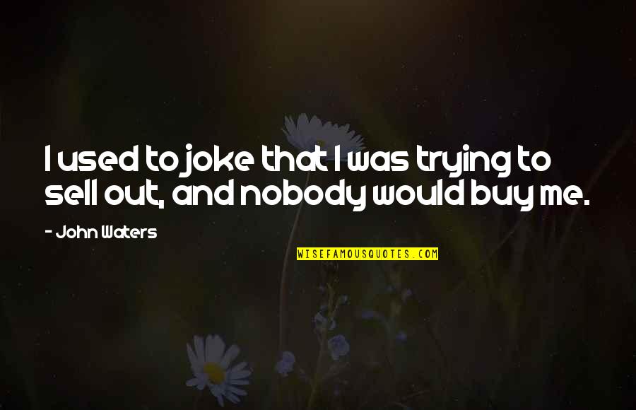 Buy And Sell Quotes By John Waters: I used to joke that I was trying