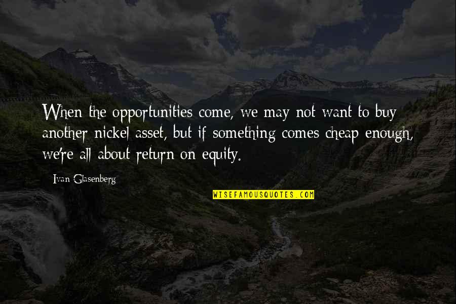 Buy Cheap Quotes By Ivan Glasenberg: When the opportunities come, we may not want