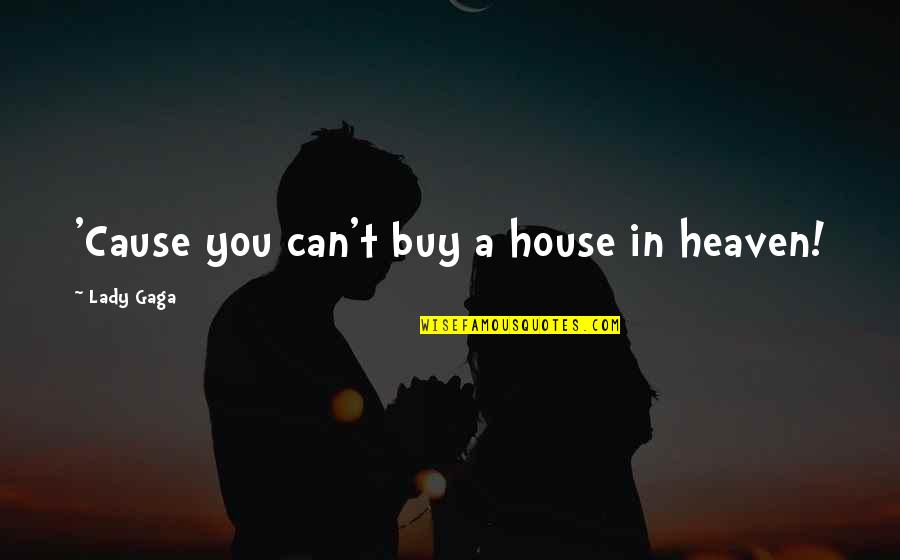 Buy For A Cause Quotes By Lady Gaga: 'Cause you can't buy a house in heaven!