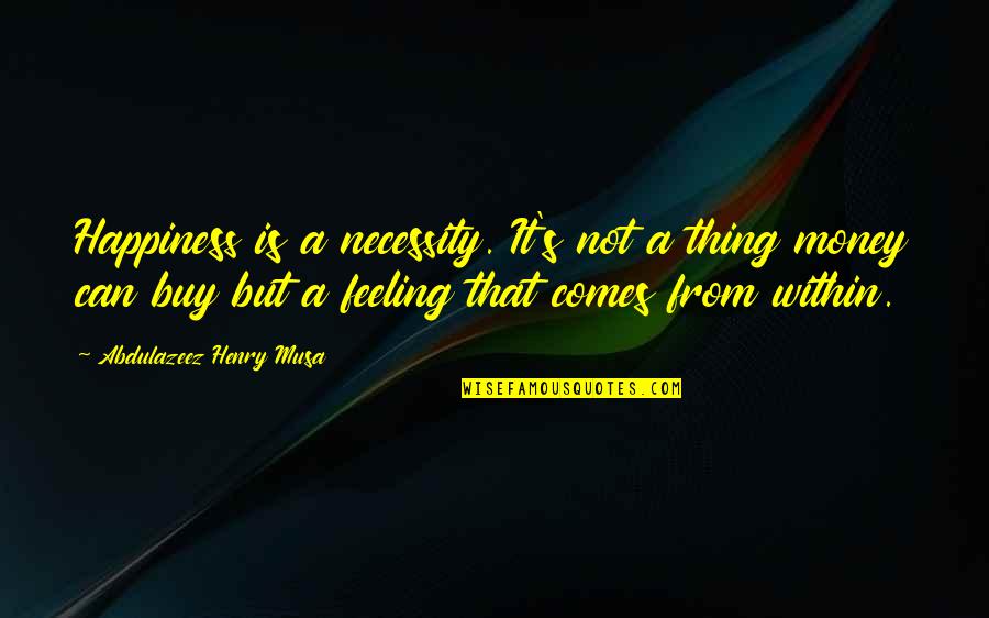 Buy Happiness Quotes By Abdulazeez Henry Musa: Happiness is a necessity. It's not a thing