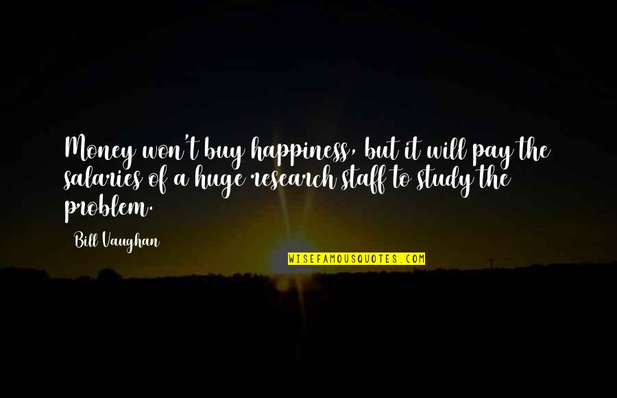 Buy Happiness Quotes By Bill Vaughan: Money won't buy happiness, but it will pay