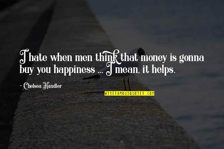 Buy Happiness Quotes By Chelsea Handler: I hate when men think that money is