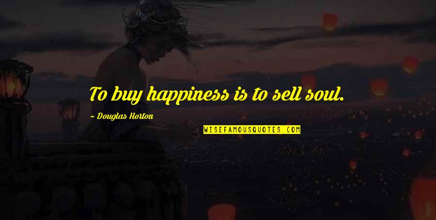 Buy Happiness Quotes By Douglas Horton: To buy happiness is to sell soul.