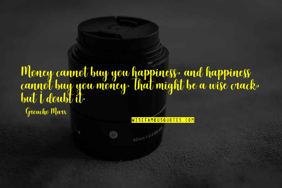 Buy Happiness Quotes By Groucho Marx: Money cannot buy you happiness, and happiness cannot