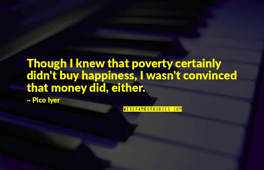 Buy Happiness Quotes By Pico Iyer: Though I knew that poverty certainly didn't buy