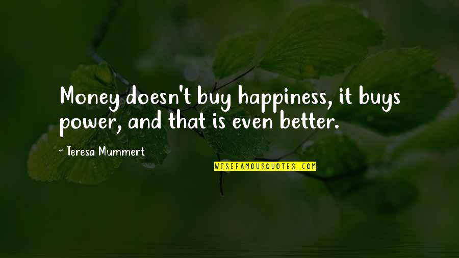 Buy Happiness Quotes By Teresa Mummert: Money doesn't buy happiness, it buys power, and