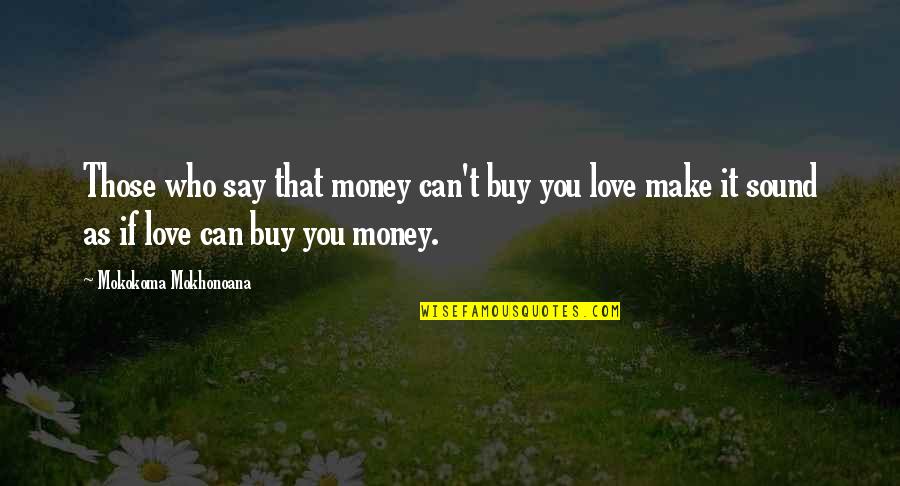 Buy Love Quotes By Mokokoma Mokhonoana: Those who say that money can't buy you