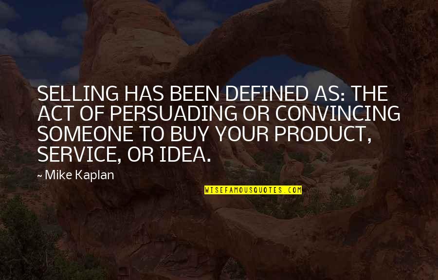 Buy My Product Quotes By Mike Kaplan: SELLING HAS BEEN DEFINED AS: THE ACT OF