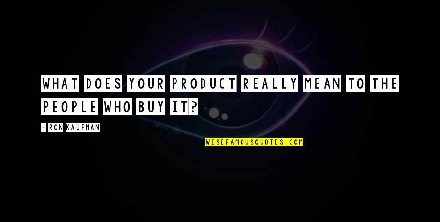 Buy My Product Quotes By Ron Kaufman: What does your product really mean to the