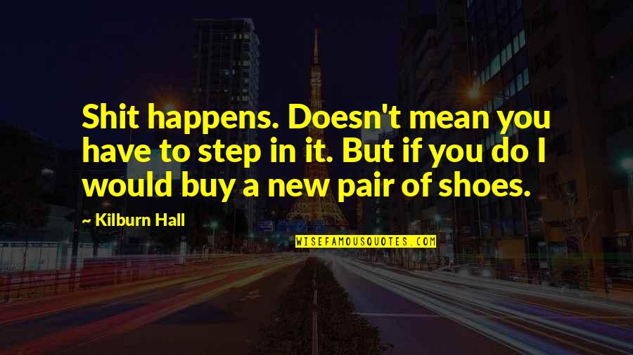 Buy New Shoes Quotes By Kilburn Hall: Shit happens. Doesn't mean you have to step Buy New Shoes Quotes By Kilburn Hall: Shit happens. Doesn't mean you have to step