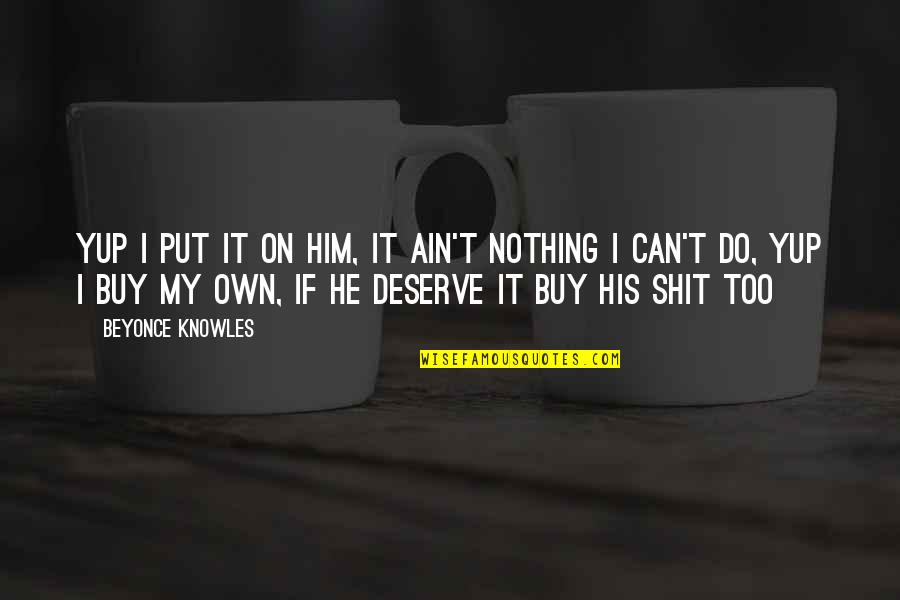 Buy Nothing Quotes By Beyonce Knowles: Yup I put it on him, it ain't