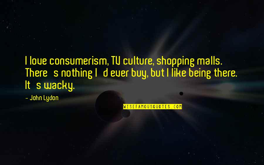 Buy Nothing Quotes By John Lydon: I love consumerism, TV culture, shopping malls. There's