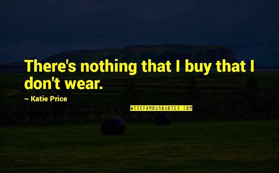 Buy Nothing Quotes By Katie Price: There's nothing that I buy that I don't