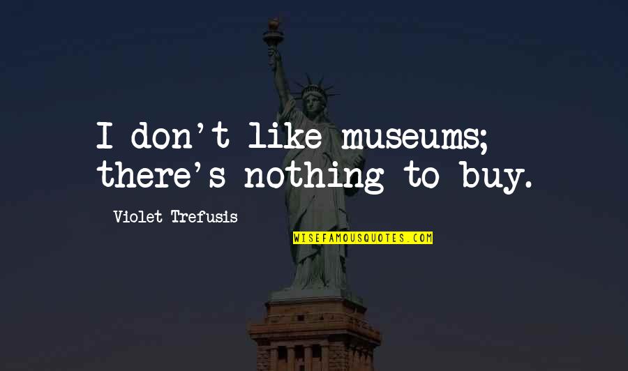 Buy Nothing Quotes By Violet Trefusis: I don't like museums; there's nothing to buy.