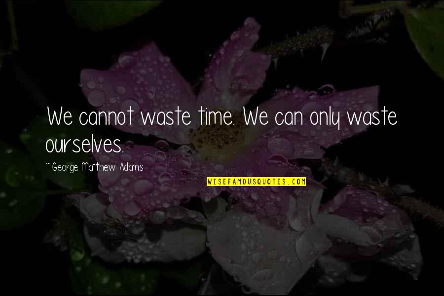 Buy Printed Quotes By George Matthew Adams: We cannot waste time. We can only waste Buy Printed Quotes By George Matthew Adams: We cannot waste time. We can only waste
