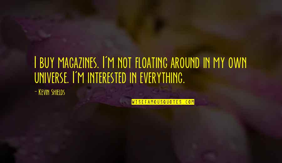 Buy Quotes By Kevin Shields: I buy magazines. I'm not floating around in