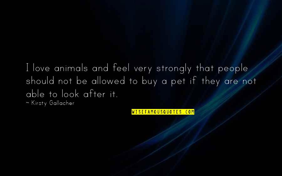 Buy Quotes By Kirsty Gallacher: I love animals and feel very strongly that