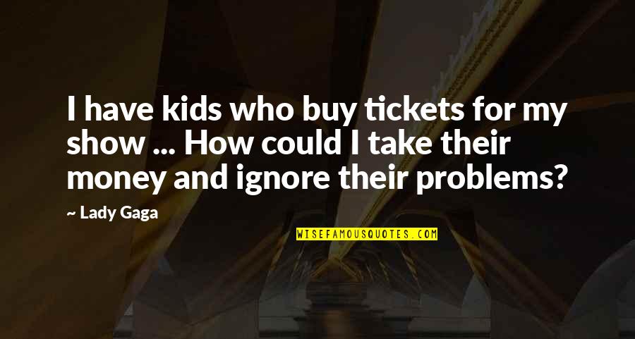 Buy Quotes By Lady Gaga: I have kids who buy tickets for my