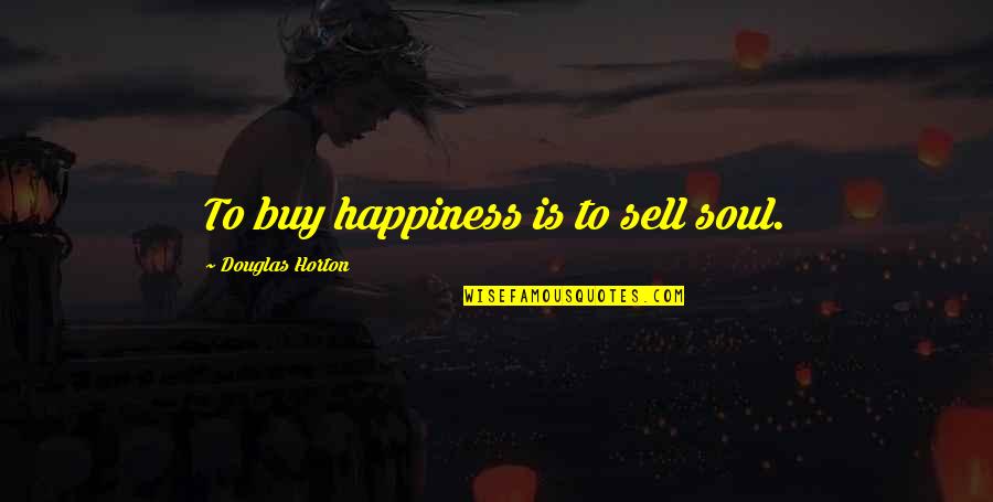 Buy Sell Quotes By Douglas Horton: To buy happiness is to sell soul.