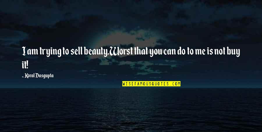 Buy Sell Quotes By Koral Dasgupta: I am trying to sell beauty.Worst that you