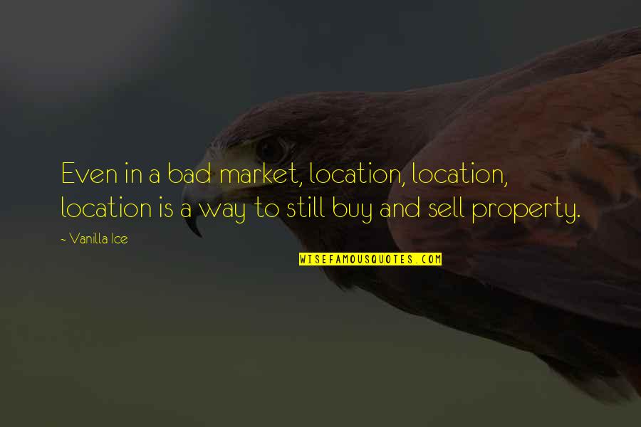 Buy Sell Quotes By Vanilla Ice: Even in a bad market, location, location, location