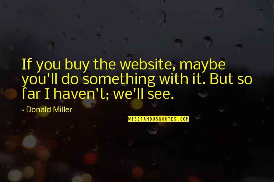 Buy Something Quotes By Donald Miller: If you buy the website, maybe you'll do Buy Something Quotes By Donald Miller: If you buy the website, maybe you'll do