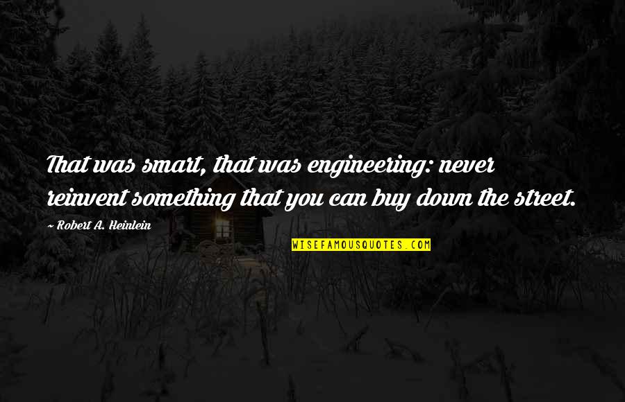 Buy Something Quotes By Robert A. Heinlein: That was smart, that was engineering: never reinvent Buy Something Quotes By Robert A. Heinlein: That was smart, that was engineering: never reinvent