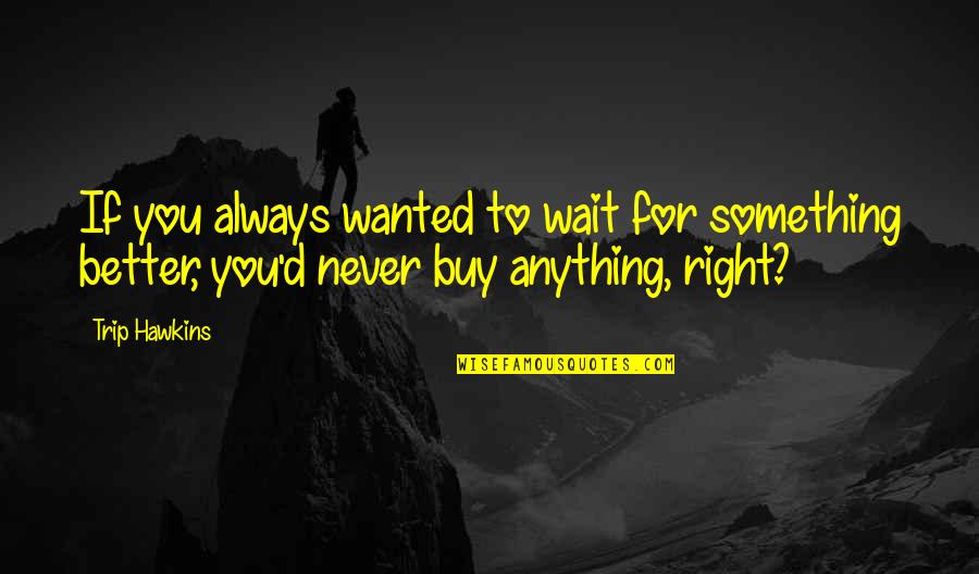 Buy Something Quotes By Trip Hawkins: If you always wanted to wait for something