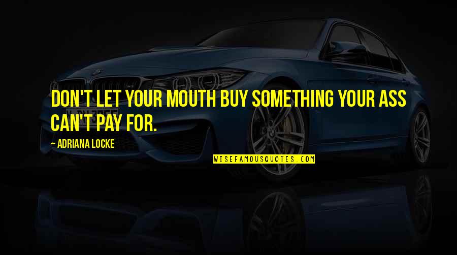 Buy To Let Quotes By Adriana Locke: Don't let your mouth buy something your ass