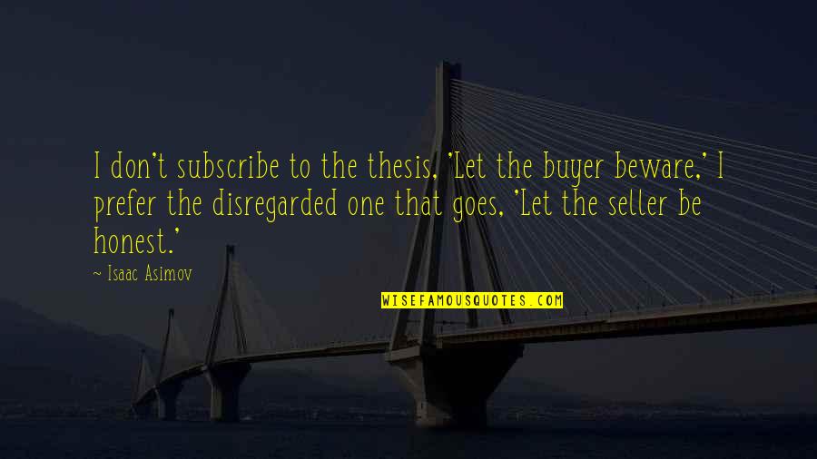 Buyer Beware Quotes By Isaac Asimov: I don't subscribe to the thesis, 'Let the Buyer Beware Quotes By Isaac Asimov: I don't subscribe to the thesis, 'Let the