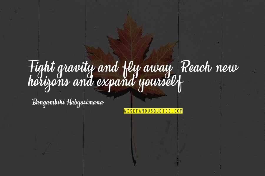 Buyin Quotes By Bangambiki Habyarimana: Fight gravity and fly away. Reach new horizons