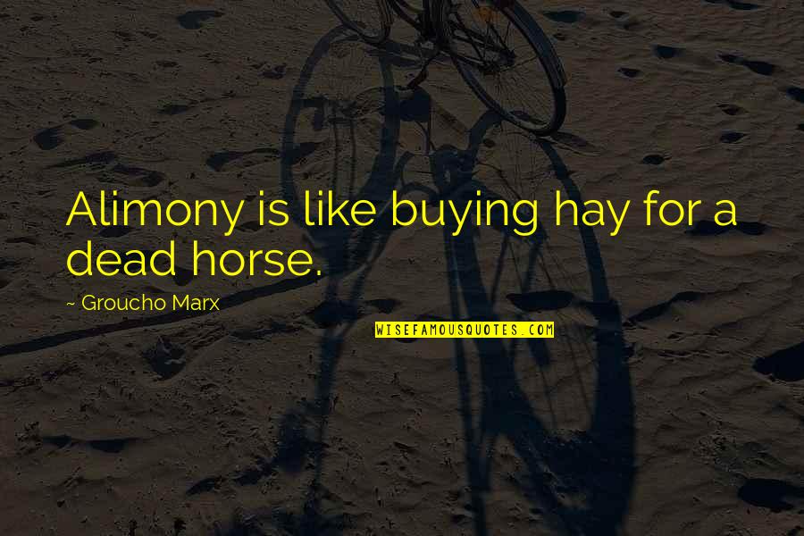 Buying A Horse Quotes By Groucho Marx: Alimony is like buying hay for a dead