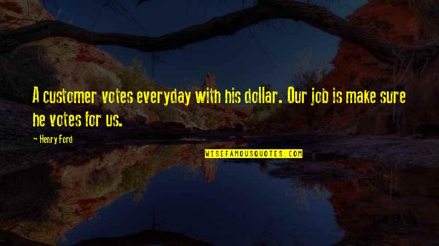 Buying A House Quotes By Henry Ford: A customer votes everyday with his dollar. Our