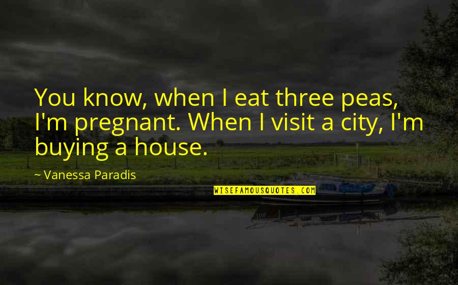 Buying A House Quotes By Vanessa Paradis: You know, when I eat three peas, I'm