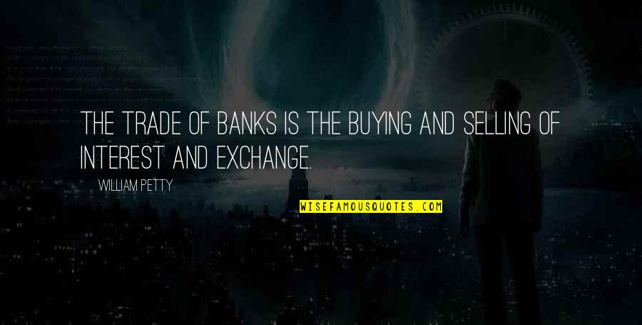Buying And Selling Quotes By William Petty: The trade of banks is the buying and