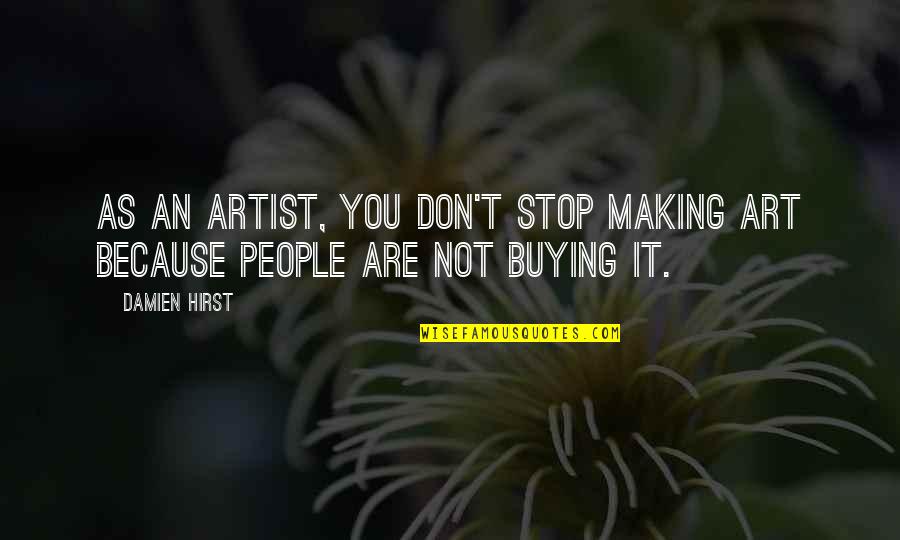 Buying Art Quotes By Damien Hirst: As an artist, you don't stop making art