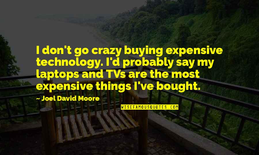 Buying Expensive Things Quotes By Joel David Moore: I don't go crazy buying expensive technology. I'd