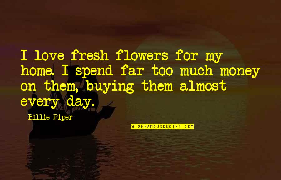 Buying Love Quotes By Billie Piper: I love fresh flowers for my home. I