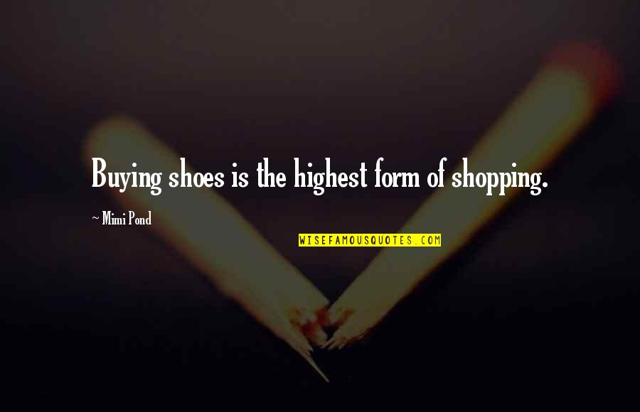 Buying Quotes By Mimi Pond: Buying shoes is the highest form of shopping.