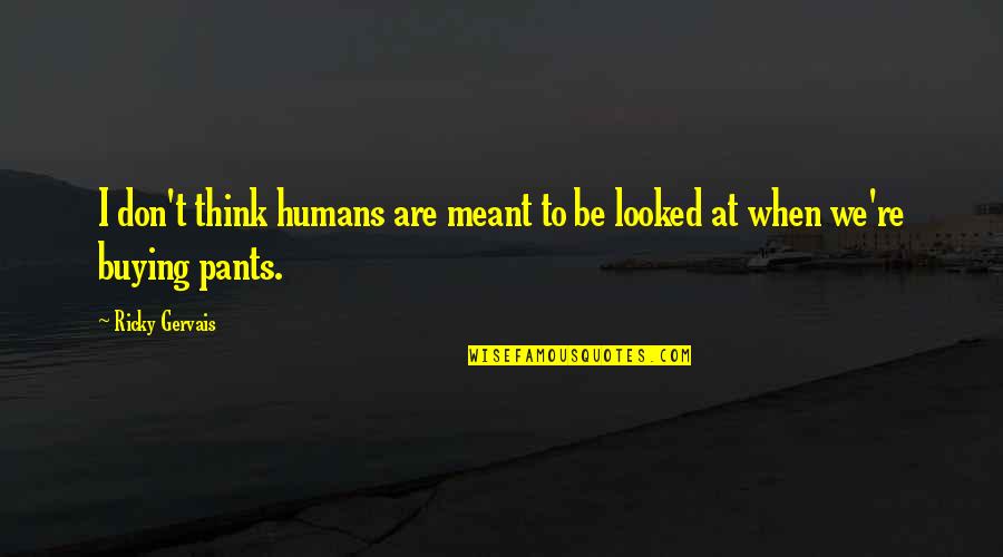 Buying Quotes By Ricky Gervais: I don't think humans are meant to be