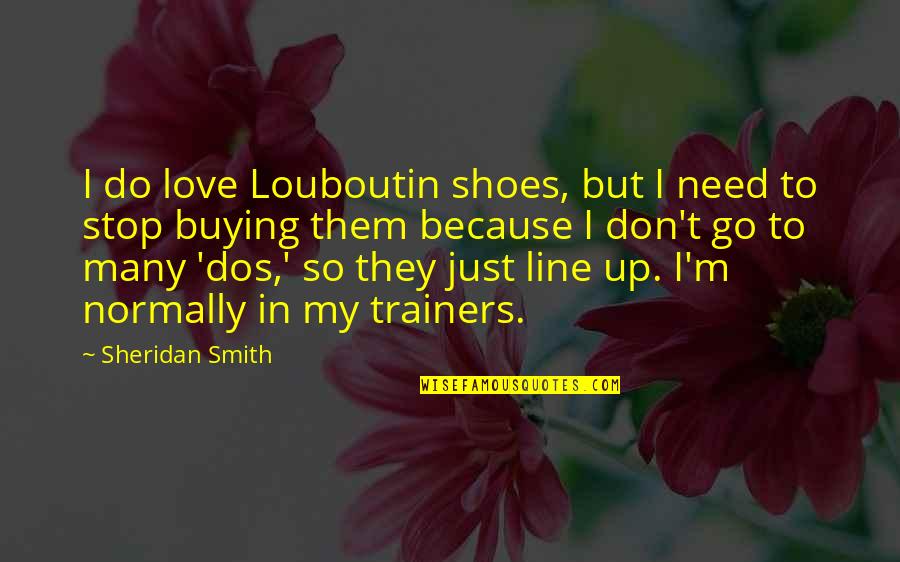 Buying Shoes Quotes By Sheridan Smith: I do love Louboutin shoes, but I need