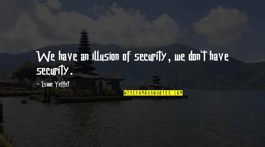 Buying Something For Yourself Quotes By Isaac Yeffet: We have an illusion of security, we don't Buying Something For Yourself Quotes By Isaac Yeffet: We have an illusion of security, we don't
