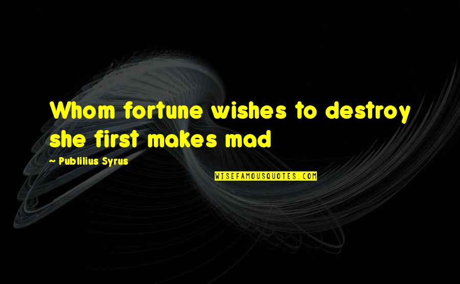 Buying Something For Yourself Quotes By Publilius Syrus: Whom fortune wishes to destroy she first makes Buying Something For Yourself Quotes By Publilius Syrus: Whom fortune wishes to destroy she first makes