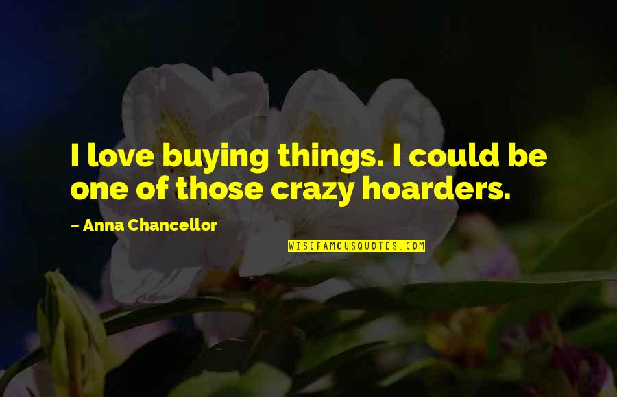 Buying Your Own Things Quotes By Anna Chancellor: I love buying things. I could be one