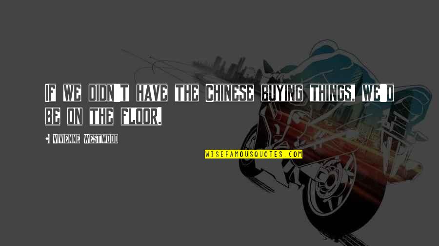 Buying Your Own Things Quotes By Vivienne Westwood: If we didn't have the Chinese buying things,