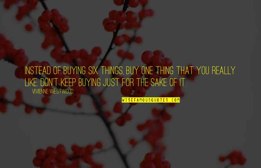 Buying Your Own Things Quotes By Vivienne Westwood: Instead of buying six things, buy one thing